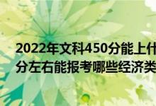 2022年文科450分能上什么大學(xué)（2022年高考400分-500分左右能報(bào)考哪些經(jīng)濟(jì)類大學(xué)）