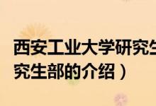 西安工業(yè)大學(xué)研究生部（關(guān)于西安工業(yè)大學(xué)研究生部的介紹）