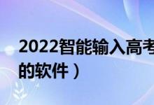 2022智能輸入高考分?jǐn)?shù)推薦大學(xué)軟件（必備的軟件）