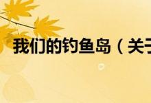 我們的釣魚島（關(guān)于我們的釣魚島的介紹）