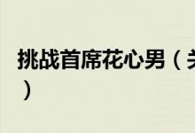 挑戰(zhàn)首席花心男（關(guān)于挑戰(zhàn)首席花心男的介紹）