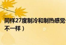 同樣27度制冷和制熱感覺一樣嗎（同樣27度制冷和制熱感覺不一樣）