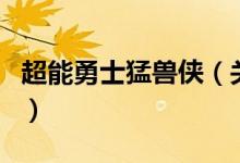 超能勇士猛獸俠（關(guān)于超能勇士猛獸俠的介紹）