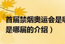 首屆禁煙奧運(yùn)會(huì)是哪屆（關(guān)于首屆禁煙奧運(yùn)會(huì)是哪屆的介紹）