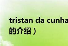 tristan da cunha（關(guān)于tristan da cunha的介紹）