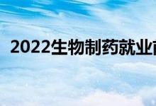 2022生物制藥就業(yè)前景好嗎（有沒有前途）