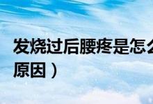 發(fā)燒過后腰疼是怎么回事（發(fā)燒后腰疼是什么原因）
