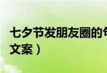 七夕節(jié)發(fā)朋友圈的句子經(jīng)典（七夕節(jié)發(fā)朋友圈文案）