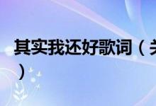 其實我還好歌詞（關(guān)于其實我還好歌詞的介紹）