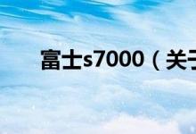 富士s7000（關(guān)于富士s7000的介紹）