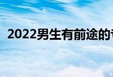 2022男生有前途的專業(yè)（畢業(yè)高薪的專業(yè)）