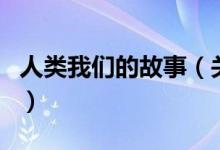 人類(lèi)我們的故事（關(guān)于人類(lèi)我們的故事的介紹）