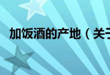 加飯酒的產(chǎn)地（關(guān)于加飯酒的產(chǎn)地的介紹）