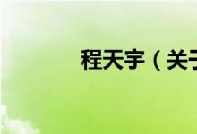 程天宇（關(guān)于程天宇的介紹）