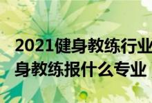 2021健身教練行業(yè)真實(shí)現(xiàn)狀（2022年想做健身教練報(bào)什么專(zhuān)業(yè)）