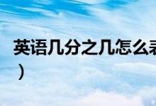 英語幾分之幾怎么表達（幾分之幾的英語表達）