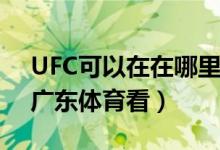 UFC可以在在哪里看呢（UFC可以在PPTV、廣東體育看）