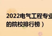 2022電氣工程專業(yè)大學(xué)最新排名名單（最好的院校排行榜）
