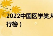 2022中國醫(yī)學(xué)類大學(xué)排名（最新醫(yī)學(xué)院校排行榜）