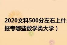 2020文科500分左右上什么大學(xué)好（2022高考500分左右能報(bào)考哪些數(shù)學(xué)類大學(xué)）