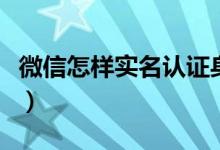 微信怎樣實名認證身份（微信實名認證的方法）