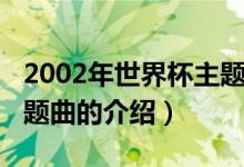 2002年世界杯主題曲（關(guān)于2002年世界杯主題曲的介紹）