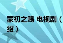 蒙初之賜 電視劇（關(guān)于蒙初之賜 電視劇的介紹）