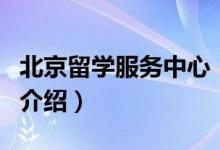 北京留學(xué)服務(wù)中心（關(guān)于北京留學(xué)服務(wù)中心的介紹）