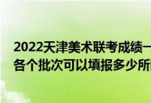 2022天津美術(shù)聯(lián)考成績(jī)一分一段表（2022高考志愿美術(shù)類各個(gè)批次可以填報(bào)多少所院校）