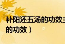 補陽還五湯的功效主治眼底出血（補陽還五湯的功效）