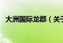 大洲國際龍郡（關(guān)于大洲國際龍郡的介紹）