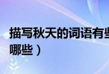 描寫秋天的詞語(yǔ)有些什么（描寫秋天的詞語(yǔ)有哪些）