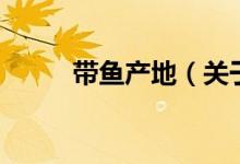 帶魚產(chǎn)地（關(guān)于帶魚產(chǎn)地的介紹）