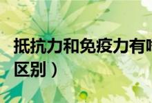 抵抗力和免疫力有啥區(qū)別（抵抗力和免疫力的區(qū)別）