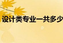 設(shè)計(jì)類專業(yè)一共多少個(gè)（設(shè)計(jì)類專業(yè)有哪些）