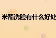 米醋洗臉有什么好處（使用米醋洗臉的好處）