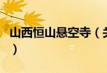 山西恒山懸空寺（關(guān)于山西恒山懸空寺的介紹）