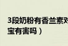 3段奶粉有香蘭素對寶寶有害嗎（香蘭素對寶寶有害嗎）