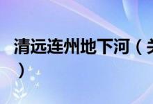 清遠連州地下河（關(guān)于清遠連州地下河的介紹）