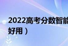2022高考分?jǐn)?shù)智能匹配大學(xué)軟件（哪款比較好用）