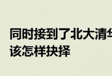同時(shí)接到了北大清華復(fù)旦三所院校的入營通知該怎樣抉擇