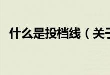 什么是投檔線（關(guān)于什么是投檔線的介紹）