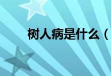 樹人病是什么（樹人病的醫(yī)學介紹）