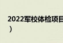 2022軍校體檢項目一覽表（體檢標準是什么）
