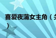 喜愛(ài)夜蒲女主角（關(guān)于喜愛(ài)夜蒲女主角的介紹）