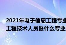 2021年電子信息工程專業(yè)應(yīng)聘什么崗位（2022年想做電子工程技術(shù)人員報(bào)什么專業(yè)）