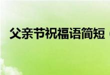 父親節(jié)祝福語簡短（父親節(jié)祝福短語句子）