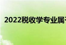 2022稅收學(xué)專業(yè)屬于什么大類（好就業(yè)嗎）