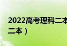 2022高考理科二本分?jǐn)?shù)線預(yù)測(cè)（多少分能上二本）