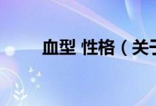血型 性格（關(guān)于血型 性格的介紹）